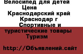 Велосипед для детей. › Цена ­ 1 500 - Краснодарский край, Краснодар г. Спортивные и туристические товары » Туризм   